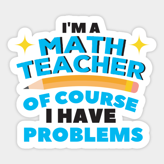I'm A Math Teacher Of Course I Have Problems Amazing For Teacher Sticker by creative36